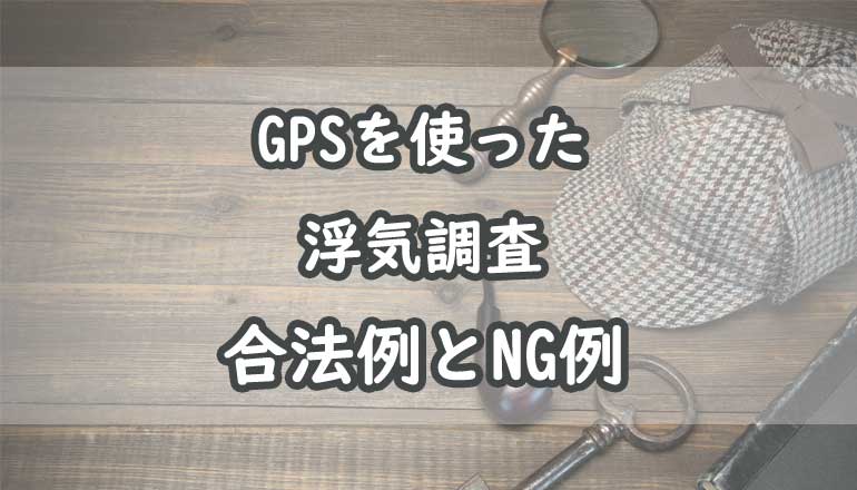 GPSを使った浮気調査は違法行為？NG例と合法な調査法を解説！