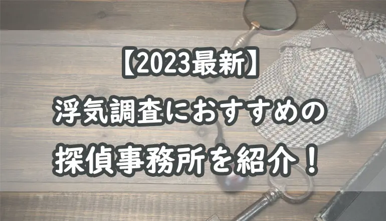 【2023年】浮気調査でおすすめの探偵事務所ランキング10選